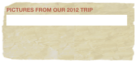 pictures from our 2012 trip
click here to see more new pictures 
  